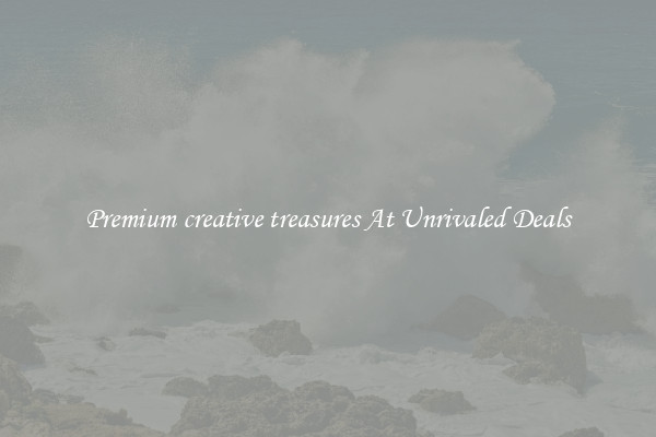 Premium creative treasures At Unrivaled Deals