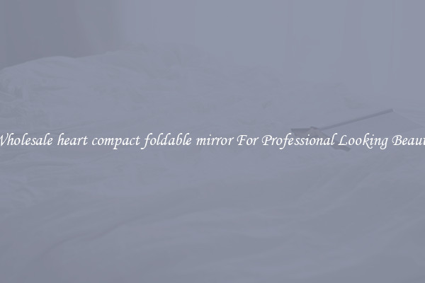 Wholesale heart compact foldable mirror For Professional Looking Beauty