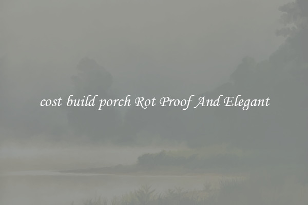 cost build porch Rot Proof And Elegant