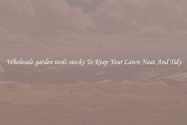 Wholesale garden tools stocks To Keep Your Lawn Neat And Tidy