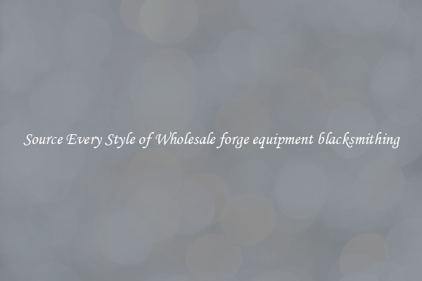 Source Every Style of Wholesale forge equipment blacksmithing