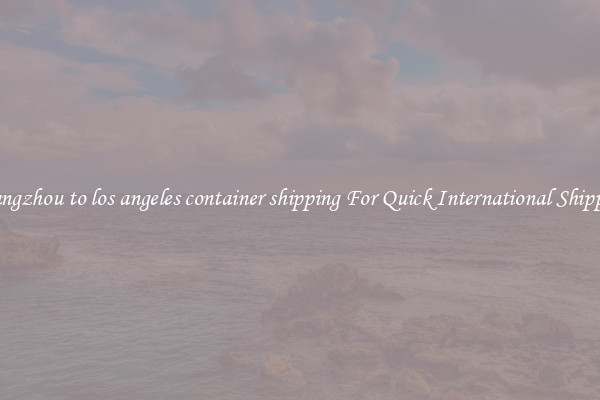 guangzhou to los angeles container shipping For Quick International Shipping