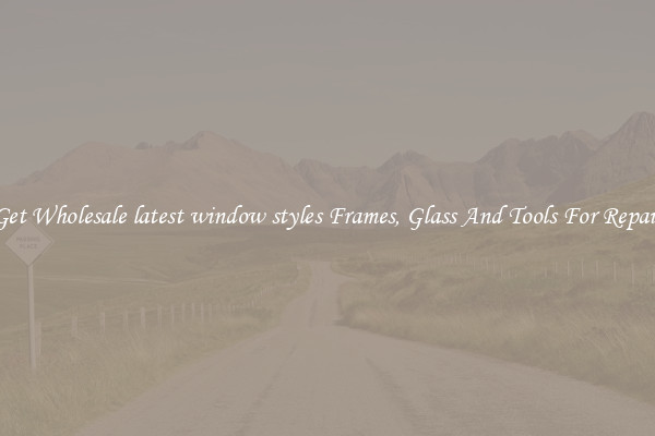 Get Wholesale latest window styles Frames, Glass And Tools For Repair