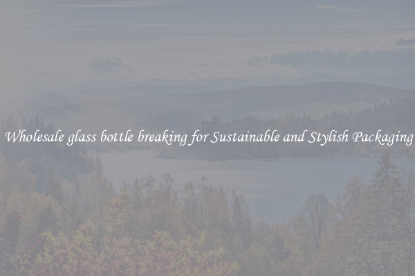 Wholesale glass bottle breaking for Sustainable and Stylish Packaging