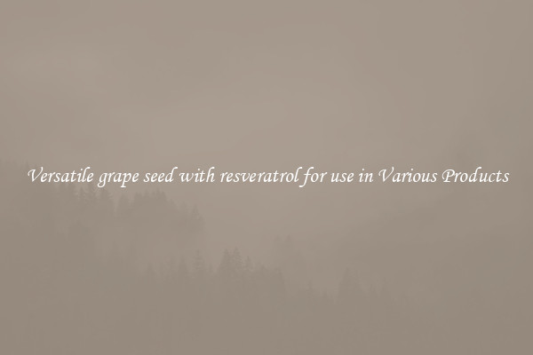 Versatile grape seed with resveratrol for use in Various Products
