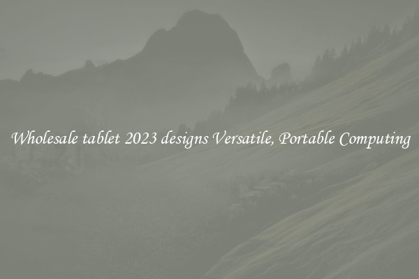 Wholesale tablet 2023 designs Versatile, Portable Computing