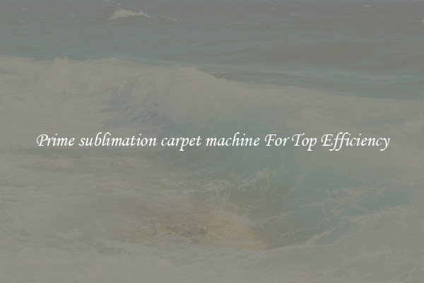 Prime sublimation carpet machine For Top Efficiency