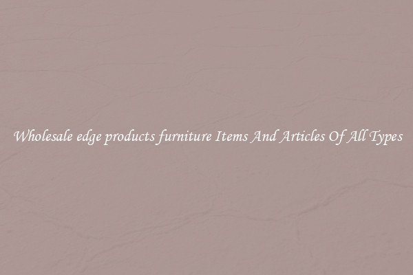 Wholesale edge products furniture Items And Articles Of All Types