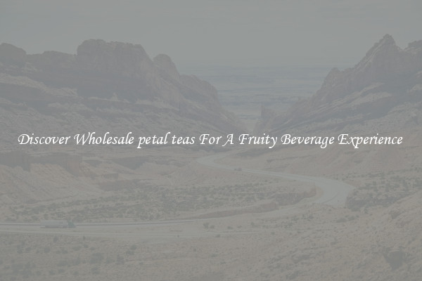 Discover Wholesale petal teas For A Fruity Beverage Experience 