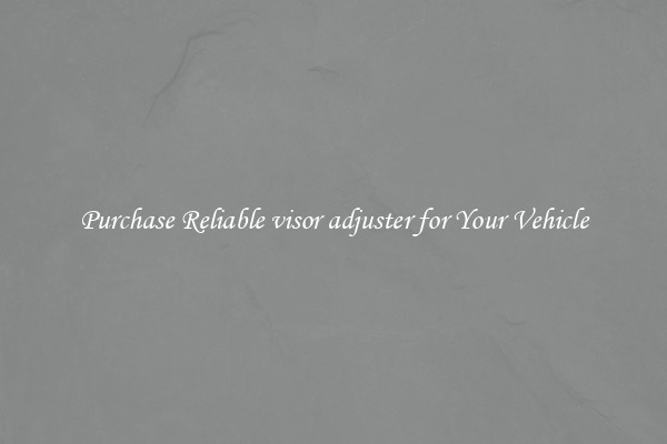 Purchase Reliable visor adjuster for Your Vehicle