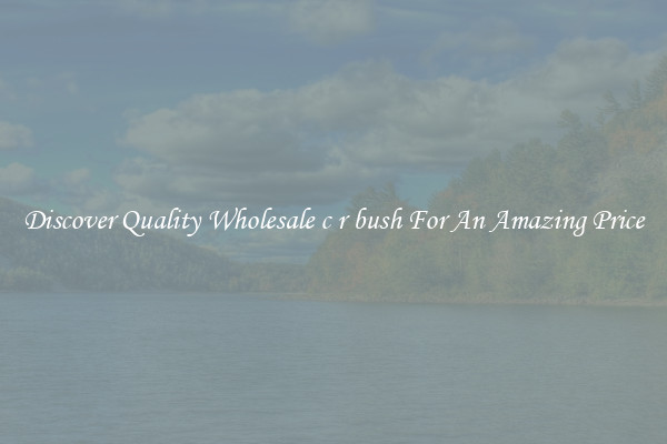 Discover Quality Wholesale c r bush For An Amazing Price