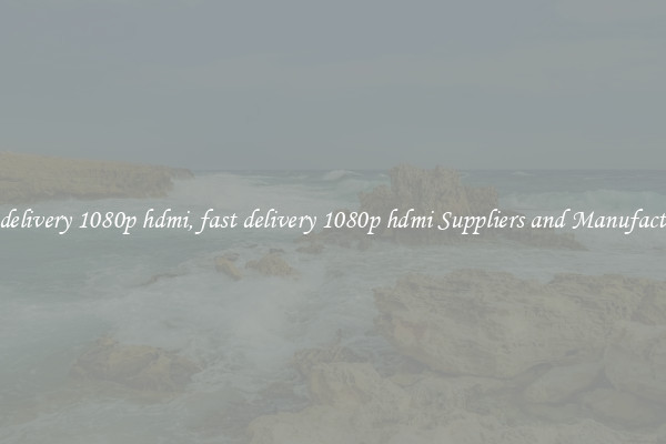 fast delivery 1080p hdmi, fast delivery 1080p hdmi Suppliers and Manufacturers