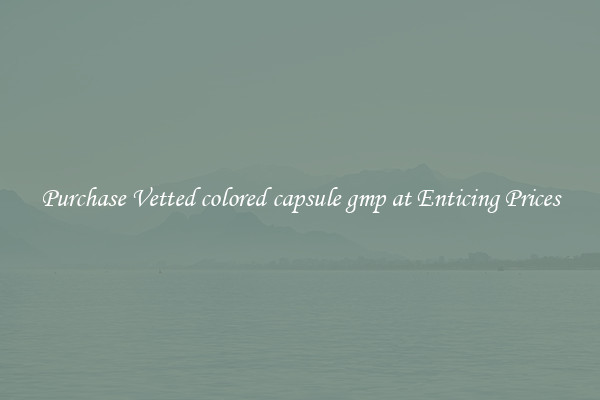 Purchase Vetted colored capsule gmp at Enticing Prices