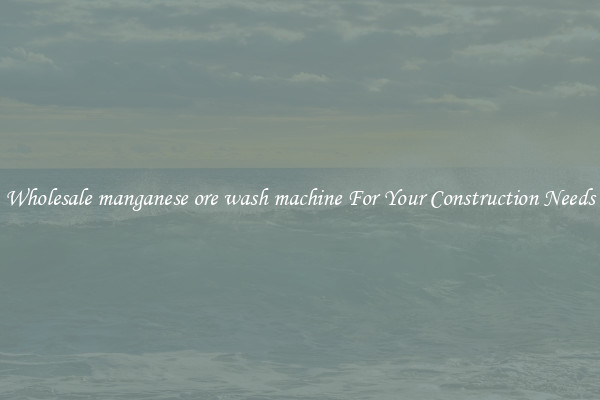 Wholesale manganese ore wash machine For Your Construction Needs