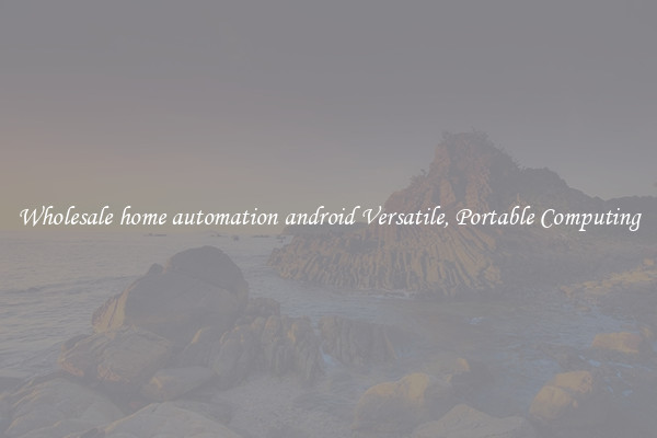 Wholesale home automation android Versatile, Portable Computing