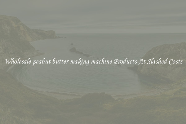 Wholesale peabut butter making machine Products At Slashed Costs