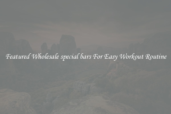 Featured Wholesale special bars For Easy Workout Routine