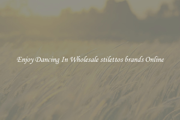 Enjoy Dancing In Wholesale stilettos brands Online