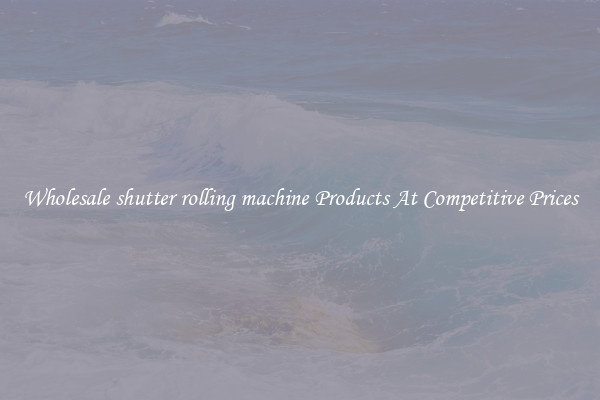 Wholesale shutter rolling machine Products At Competitive Prices