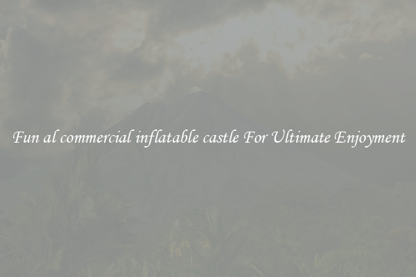 Fun al commercial inflatable castle For Ultimate Enjoyment