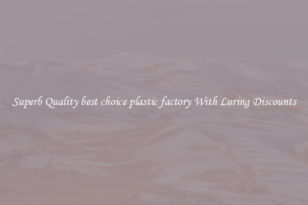 Superb Quality best choice plastic factory With Luring Discounts