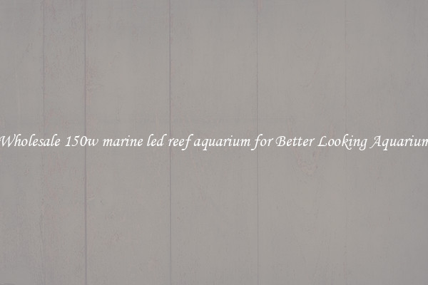 Wholesale 150w marine led reef aquarium for Better Looking Aquarium