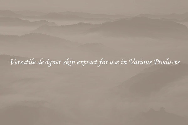 Versatile designer skin extract for use in Various Products