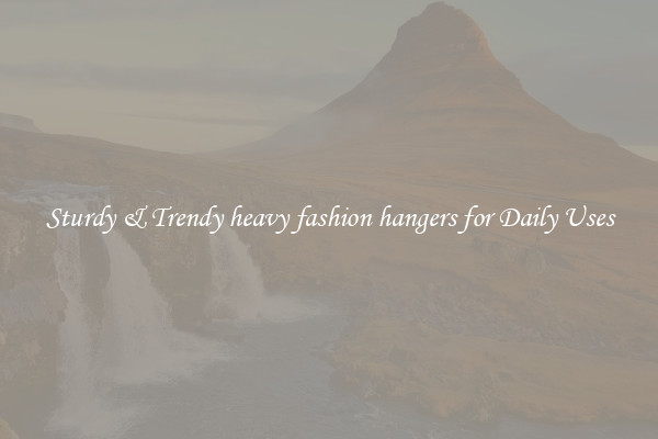 Sturdy & Trendy heavy fashion hangers for Daily Uses