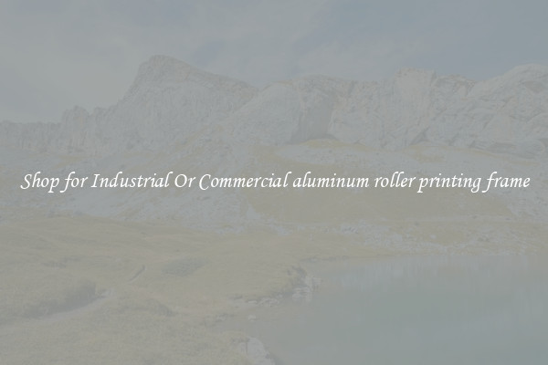 Shop for Industrial Or Commercial aluminum roller printing frame