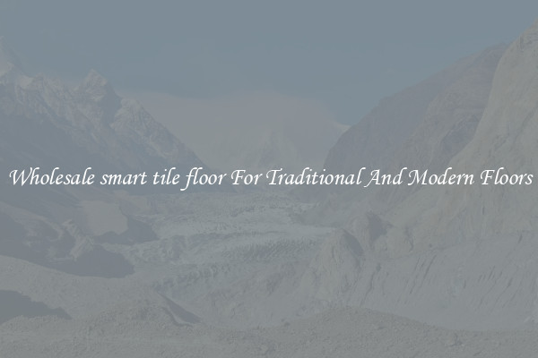 Wholesale smart tile floor For Traditional And Modern Floors