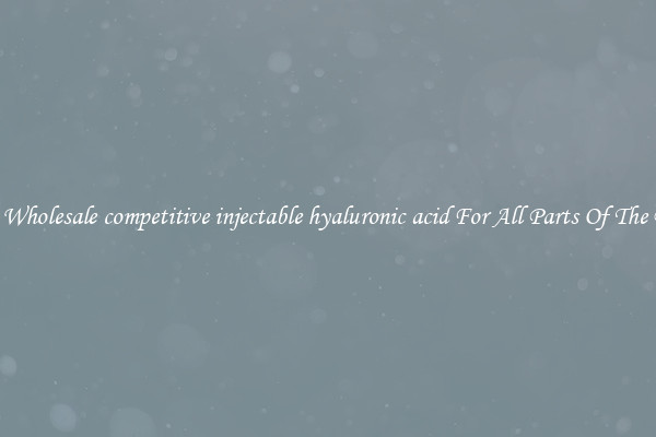 Safe Wholesale competitive injectable hyaluronic acid For All Parts Of The Body