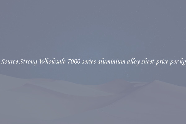 Source Strong Wholesale 7000 series aluminium alloy sheet price per kg