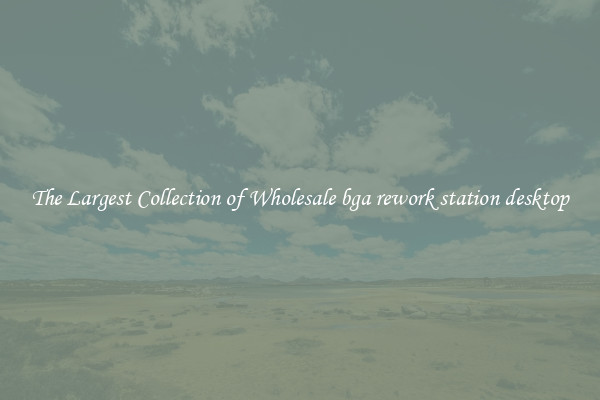 The Largest Collection of Wholesale bga rework station desktop