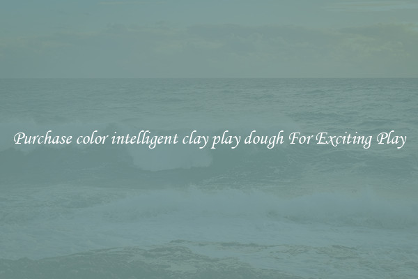 Purchase color intelligent clay play dough For Exciting Play