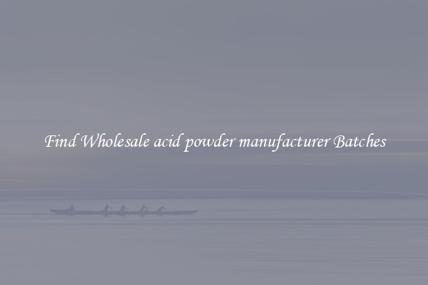 Find Wholesale acid powder manufacturer Batches