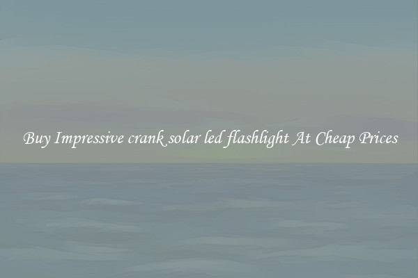 Buy Impressive crank solar led flashlight At Cheap Prices