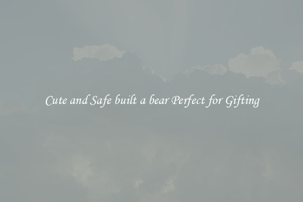 Cute and Safe built a bear Perfect for Gifting