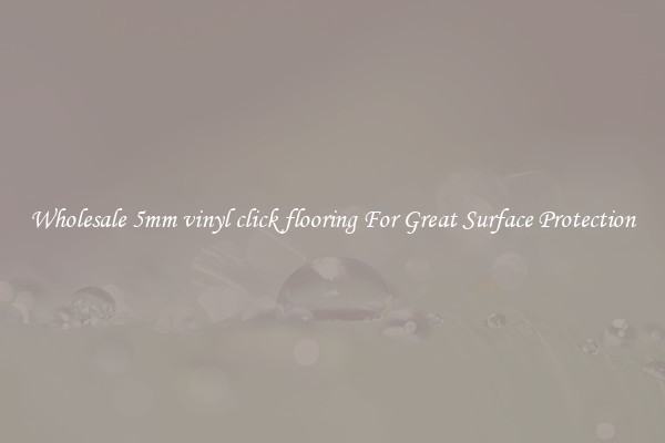 Wholesale 5mm vinyl click flooring For Great Surface Protection