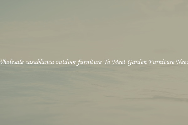 Wholesale casablanca outdoor furniture To Meet Garden Furniture Needs
