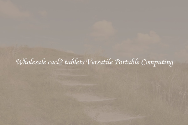Wholesale cacl2 tablets Versatile Portable Computing