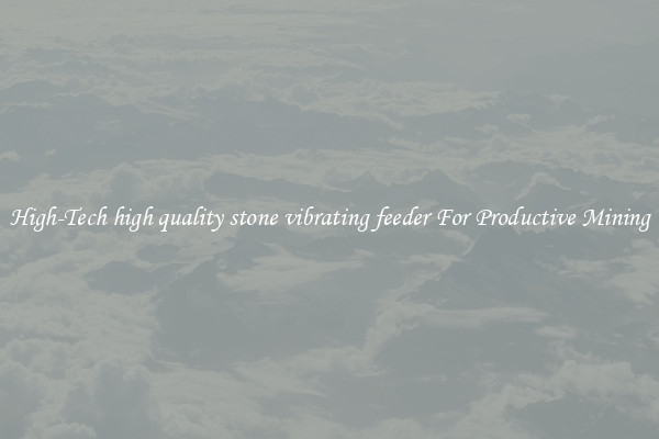 High-Tech high quality stone vibrating feeder For Productive Mining