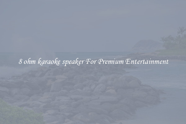 8 ohm karaoke speaker For Premium Entertainment