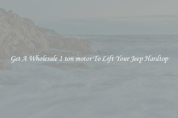 Get A Wholesale 1 ton motor To Lift Your Jeep Hardtop