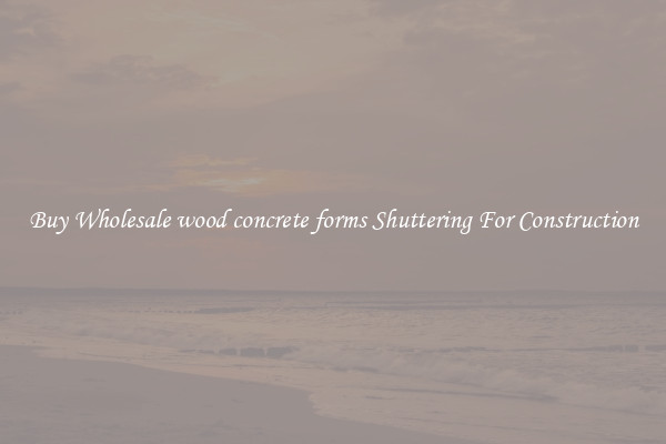 Buy Wholesale wood concrete forms Shuttering For Construction