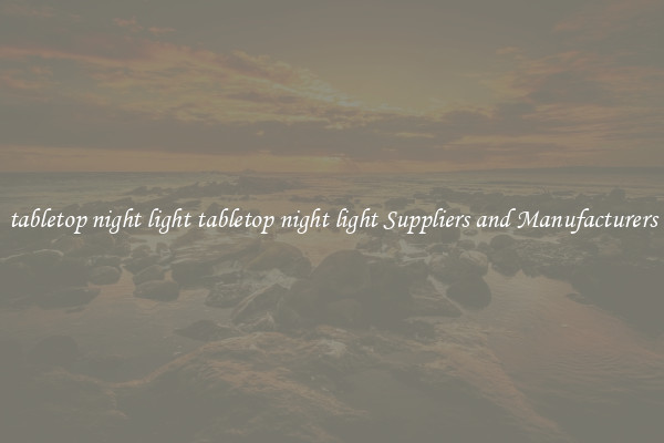 tabletop night light tabletop night light Suppliers and Manufacturers