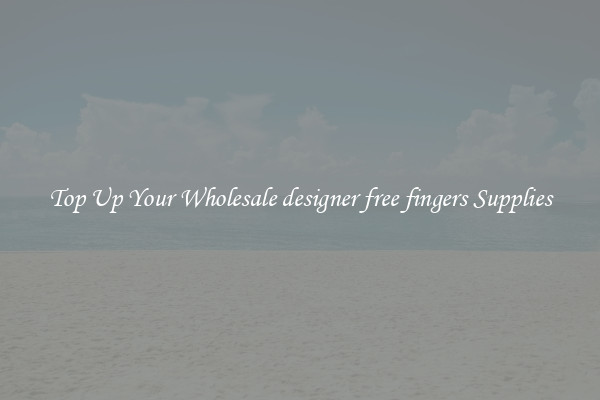 Top Up Your Wholesale designer free fingers Supplies