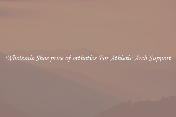 Wholesale Shoe price of orthotics For Athletic Arch Support