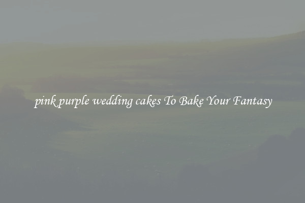 pink purple wedding cakes To Bake Your Fantasy
