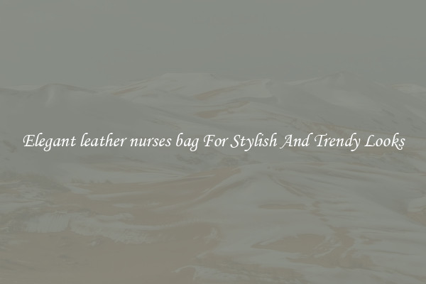 Elegant leather nurses bag For Stylish And Trendy Looks