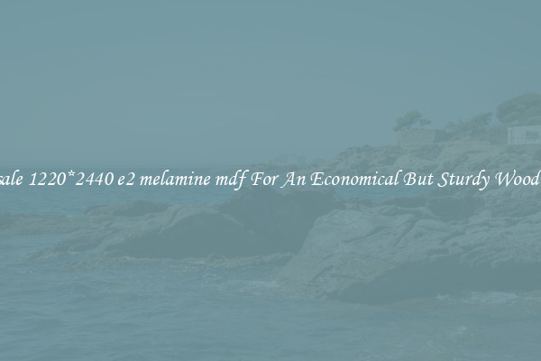 Wholesale 1220*2440 e2 melamine mdf For An Economical But Sturdy Wood Option